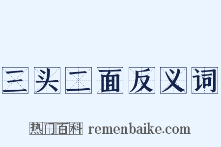 三头二面反义词是什么意思的图片